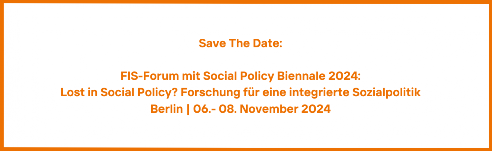 Banner mit der Aufschrift "Save The Date:  FIS-Forum mit Social Policy Biennale 2024: Lost in Social Policy? Forschung für eine integrierte Sozialpolitik Berlin | 06.- 08. November 2024"