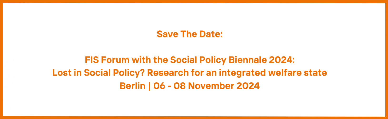 "Save The Date: FIS Forum with the Social Policy Biennale 2024: Lost in Social Policy? Research for an integrated welfare state, Berlin 6-8 November 2024"